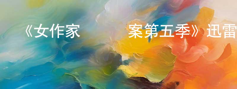 陳娟蘭發布《女作家與謀殺案第五季》迅雷下載/在線觀看-犯罪歷史-美劇天堂